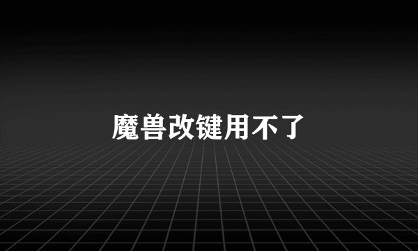 魔兽改键用不了