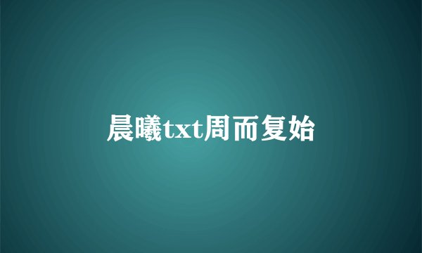 晨曦txt周而复始