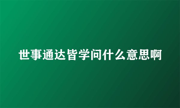 世事通达皆学问什么意思啊
