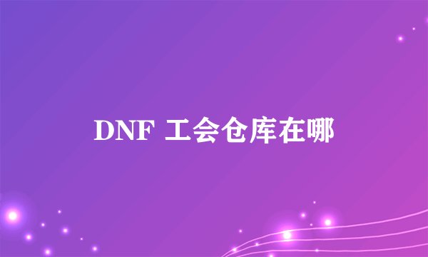 DNF 工会仓库在哪