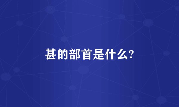 甚的部首是什么?
