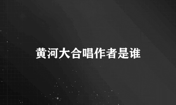 黄河大合唱作者是谁