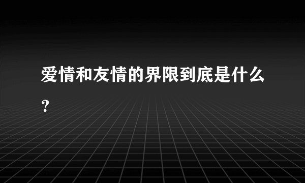 爱情和友情的界限到底是什么？