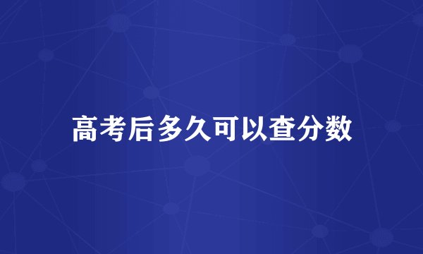 高考后多久可以查分数