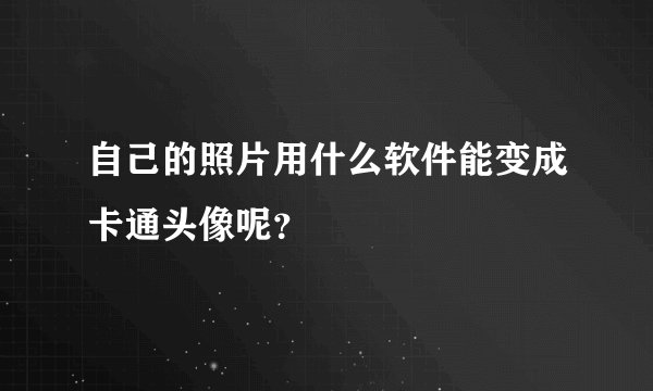自己的照片用什么软件能变成卡通头像呢？
