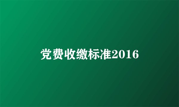 党费收缴标准2016