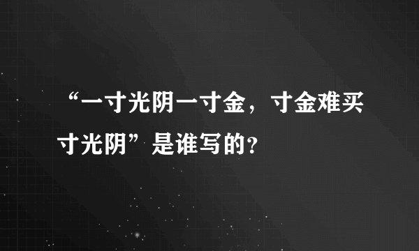 “一寸光阴一寸金，寸金难买寸光阴”是谁写的？