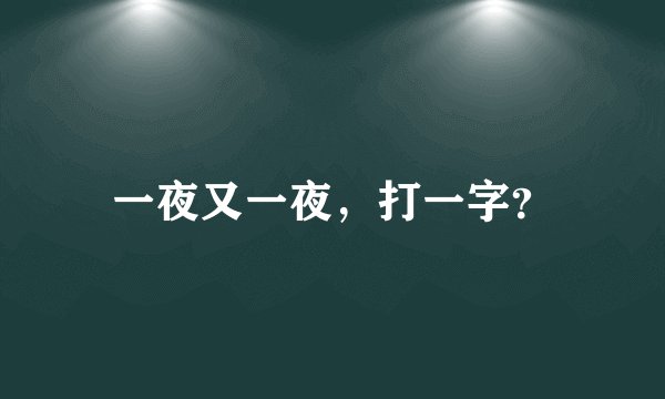一夜又一夜，打一字？