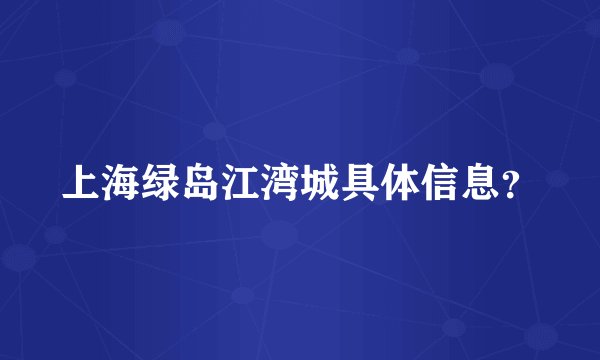 上海绿岛江湾城具体信息？