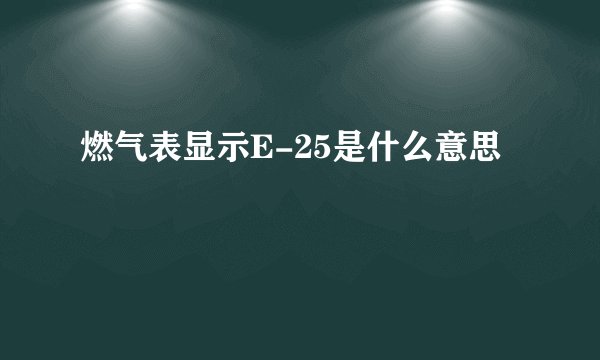 燃气表显示E-25是什么意思