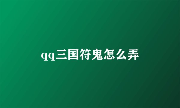 qq三国符鬼怎么弄