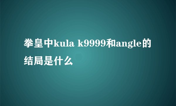 拳皇中kula k9999和angle的结局是什么