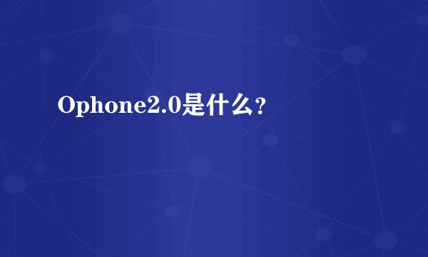 Ophone2.0是什么？