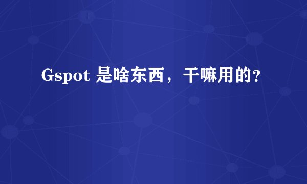 Gspot 是啥东西,干嘛用的?