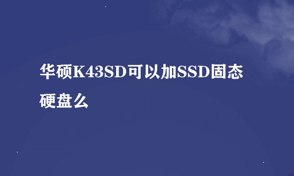 华硕K43SD可以加SSD固态硬盘么