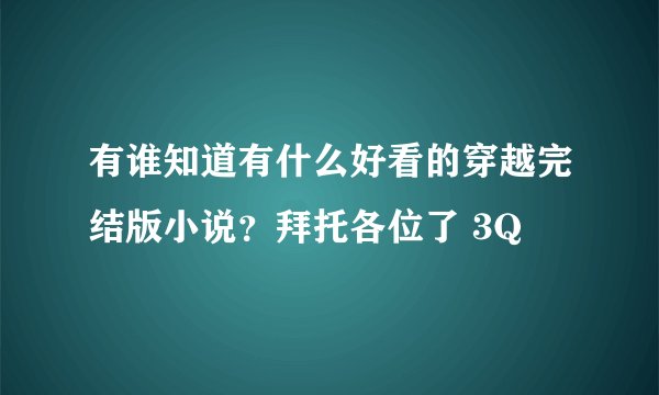 有谁知道有什么好看的穿越完结版小说？拜托各位了 3Q