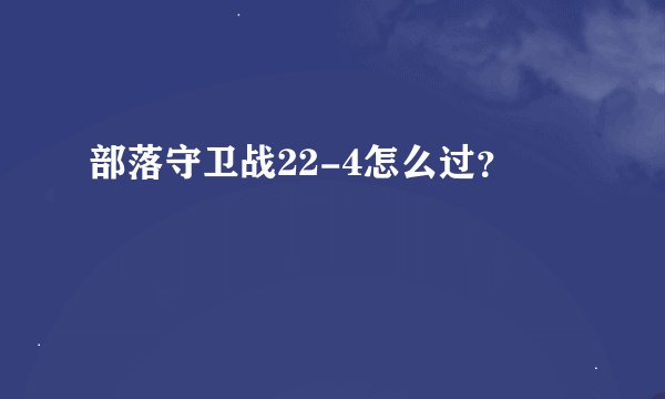部落守卫战22-4怎么过？