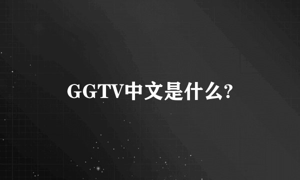 GGTV中文是什么?