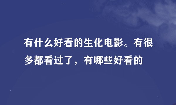 有什么好看的生化电影。有很多都看过了，有哪些好看的