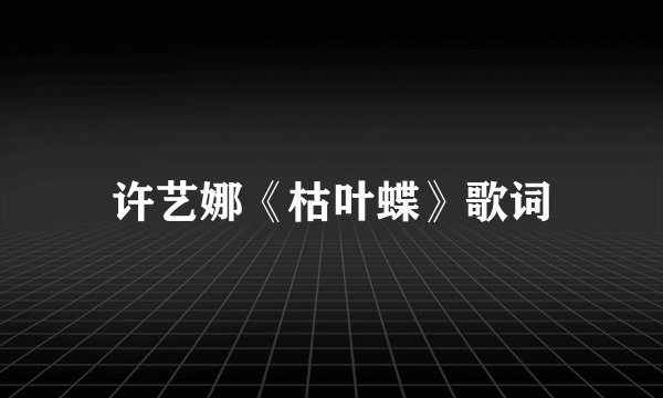 许艺娜《枯叶蝶》歌词