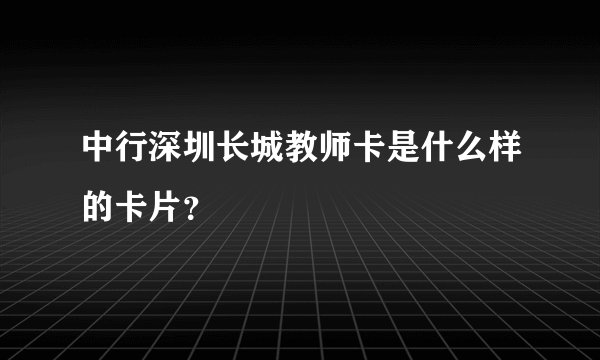 中行深圳长城教师卡是什么样的卡片？