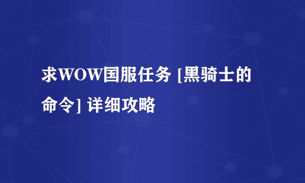 求WOW国服任务 [黑骑士的命令] 详细攻略