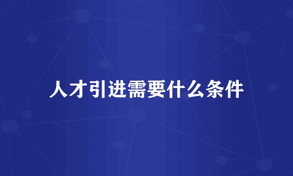 人才引进需要什么条件