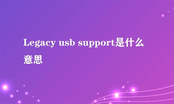 Legacy usb support是什么意思