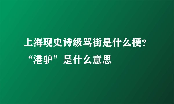 上海现史诗级骂街是什么梗？“港驴”是什么意思