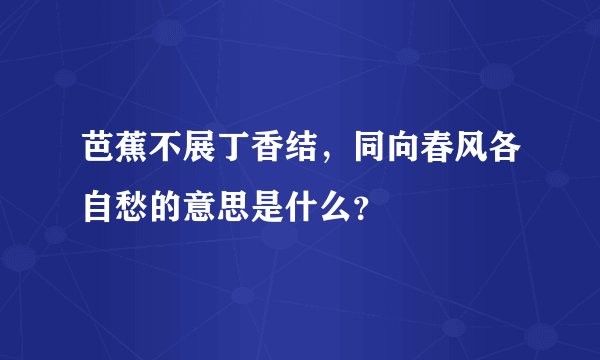 芭蕉不展丁香结，同向春风各自愁的意思是什么？