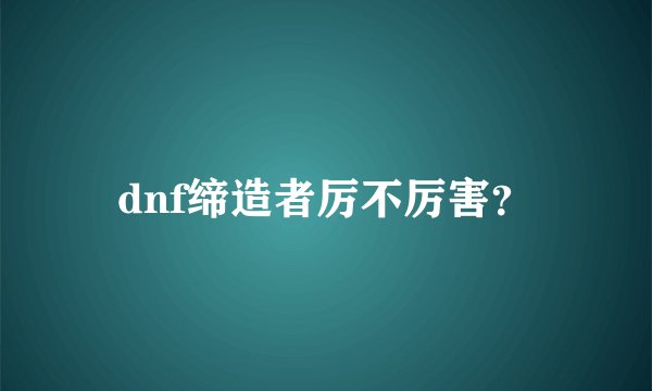 dnf缔造者厉不厉害？