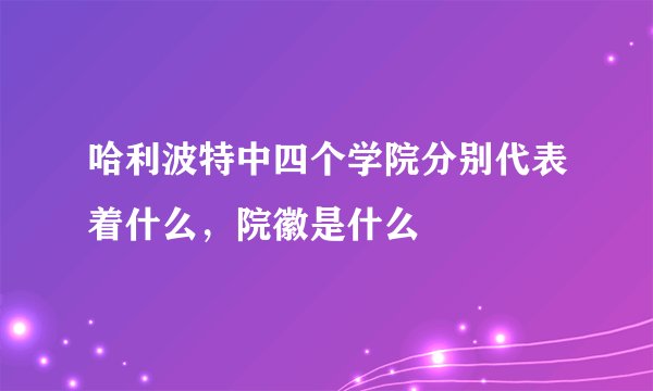 哈利波特中四个学院分别代表着什么，院徽是什么