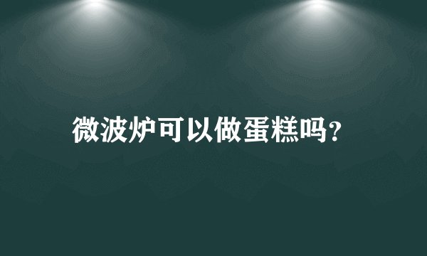 微波炉可以做蛋糕吗？