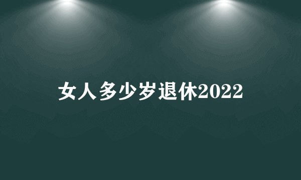 女人多少岁退休2022