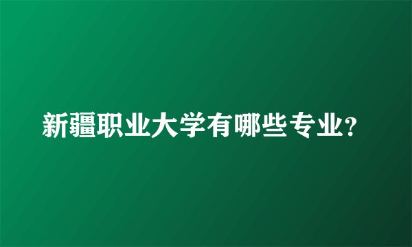 新疆职业大学有哪些专业？