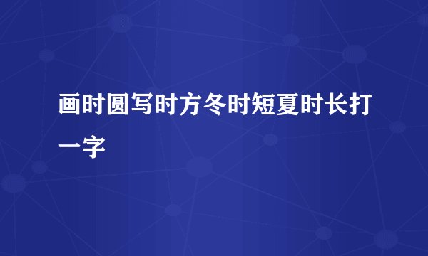 画时圆写时方冬时短夏时长打一字
