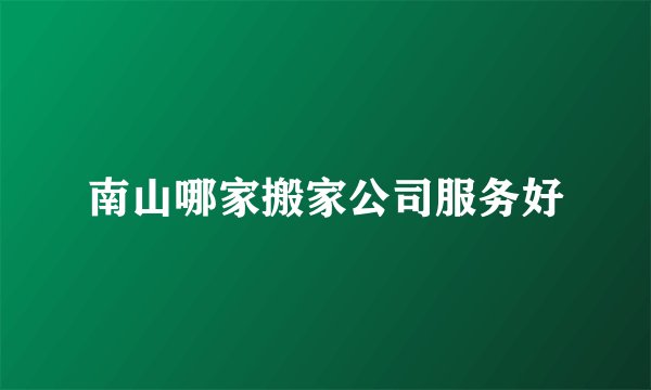 南山哪家搬家公司服务好