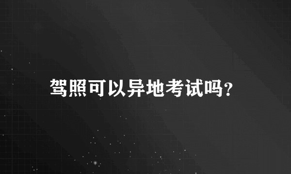 驾照可以异地考试吗？