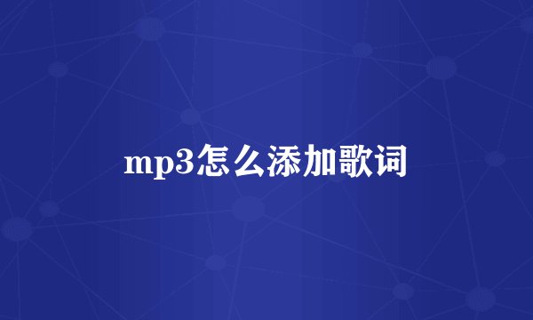 mp3怎么添加歌词