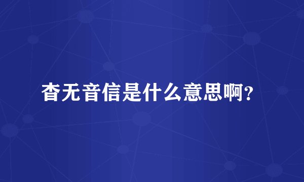 杳无音信是什么意思啊？