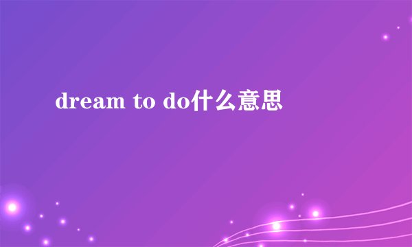 dream to do什么意思