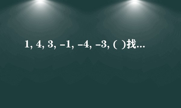 1, 4, 3, -1, -4, -3, ( )找规律，急求