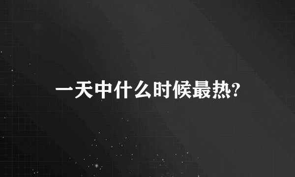 一天中什么时候最热?
