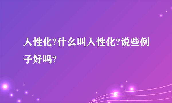 人性化?什么叫人性化?说些例子好吗?