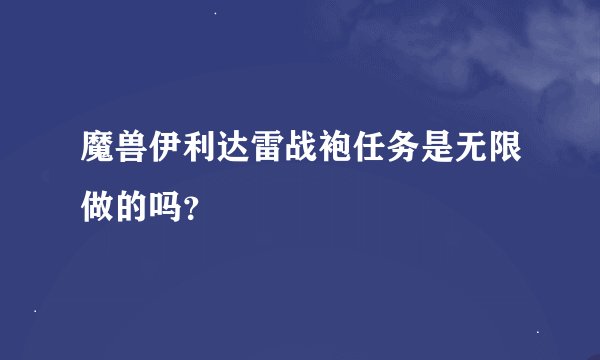 魔兽伊利达雷战袍任务是无限做的吗？