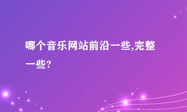 哪个音乐网站前沿一些,完整一些?