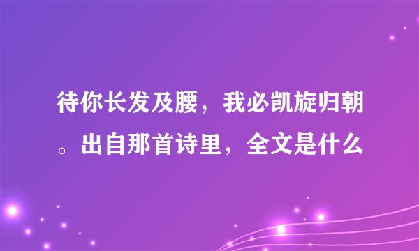 待你长发及腰，我必凯旋归朝。出自那首诗里，全文是什么