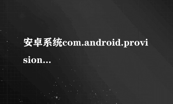安卓系统com.android.provision.apk在哪里可以下载啊？