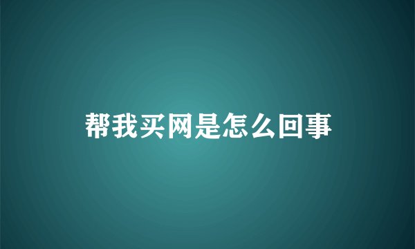 帮我买网是怎么回事