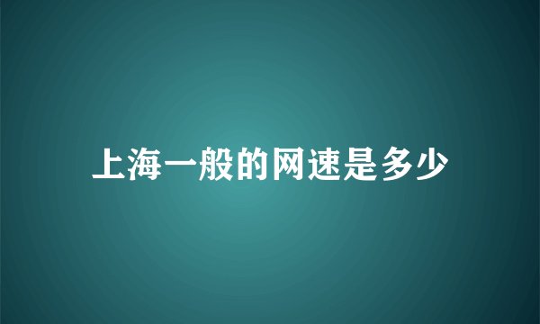 上海一般的网速是多少